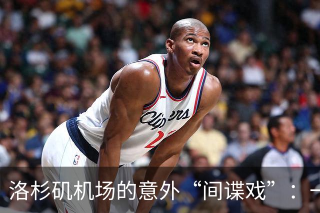 洛杉矶机场的意外“间谍戏”：一场闹剧的背后
