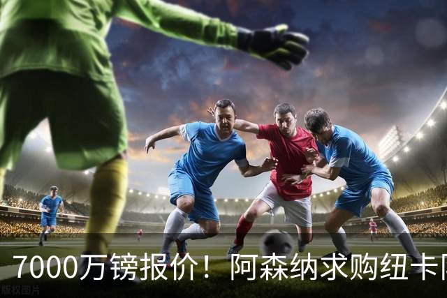 7000万镑报价！阿森纳求购纽卡队长吉马良斯，球员已告知俱乐部想离队